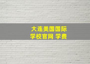 大连美国国际学校官网 学费